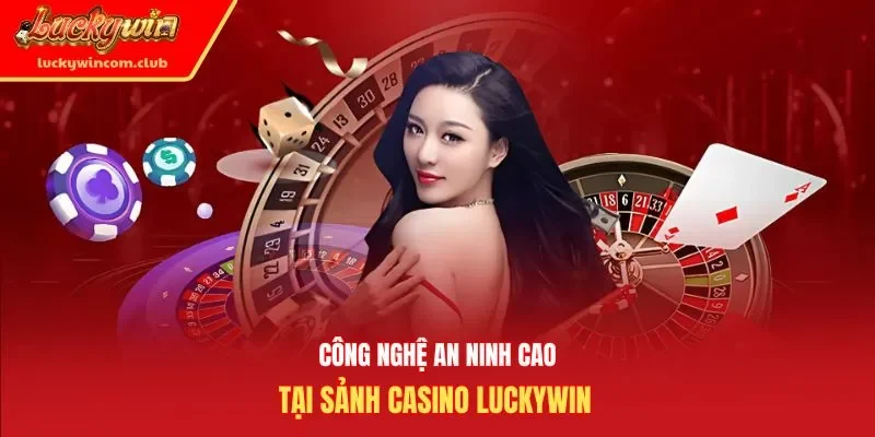 Công nghệ an ninh cao tại sảnh casino Luckywin