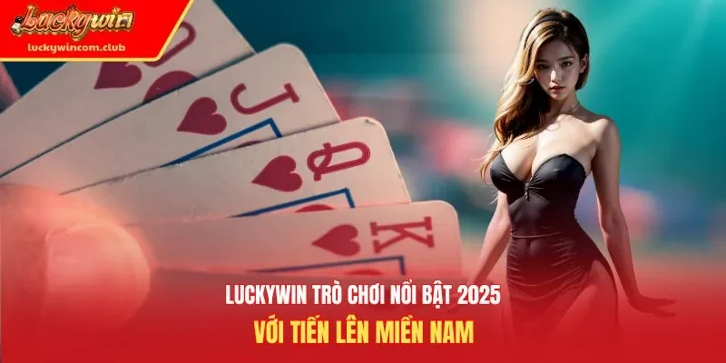 Luckywin trò chơi nổi bật 2025 với tiến lên miền Nam