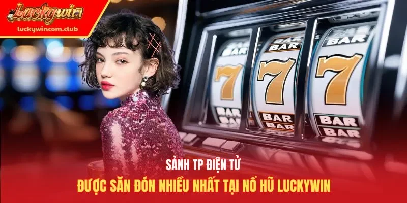 Sảnh TP điện tử được săn đón nhiều nhất tại nổ hũ Luckywin