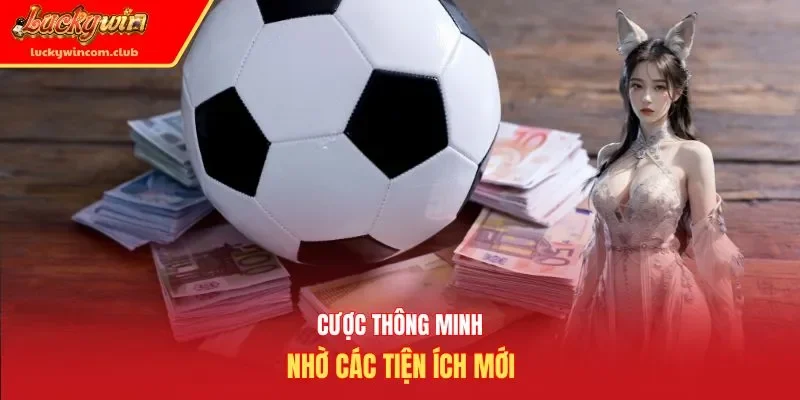 Cược thông minh nhờ các tiện ích mới