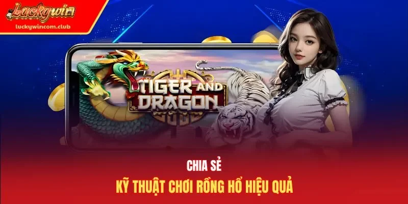 Chia sẻ kỹ thuật chơi rồng hổ hiệu quả