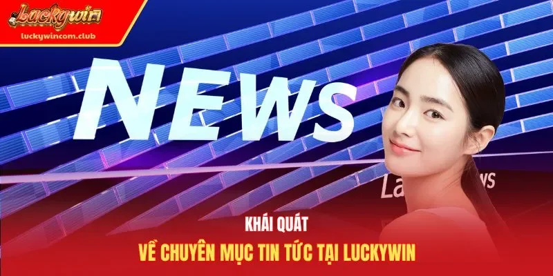 Khái quát về chuyên mục tin tức tại Luckywin